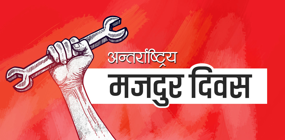 आज १ मे, विश्वभर अन्तर्राष्ट्रिय श्रमिक दिवस मनाइयो,श्रमलाई सम्मान श्रमिकलाई अपमान हुने गरेको तथ्य, राज्यले नै मजदूर चिन्दैन (खासखबर)